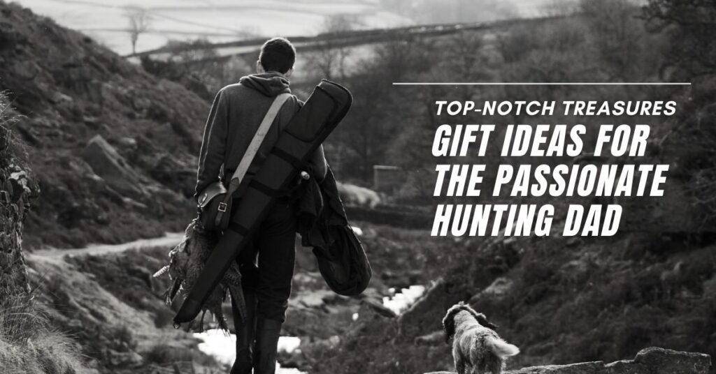 Top-notch Treasures Gift Ideas for the Passionate Hunting Dad