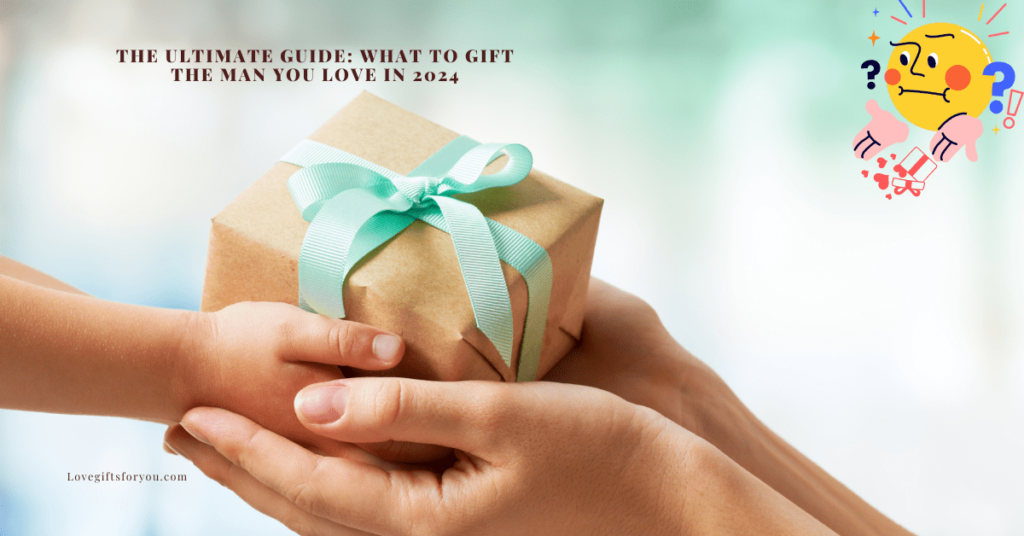 The Ultimate Guide What to Gift the Man You Love in 2024